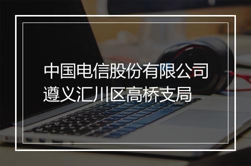 中国电信股份有限公司遵义汇川区高桥支局