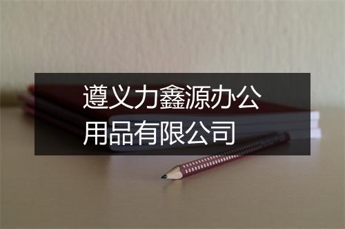遵义力鑫源办公用品有限公司