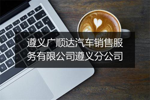 遵义广顺达汽车销售服务有限公司遵义分公司