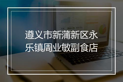 遵义市新蒲新区永乐镇周业敏副食店