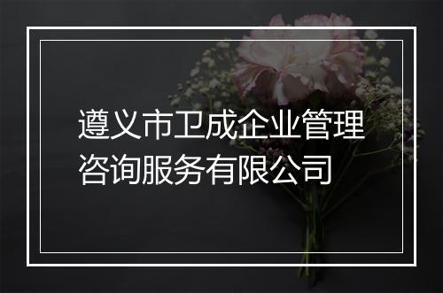 遵义市卫成企业管理咨询服务有限公司