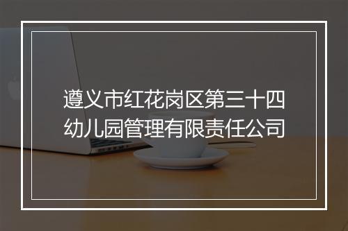 遵义市红花岗区第三十四幼儿园管理有限责任公司