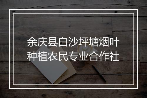余庆县白沙坪塘烟叶种植农民专业合作社