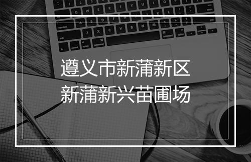 遵义市新蒲新区新蒲新兴苗圃场