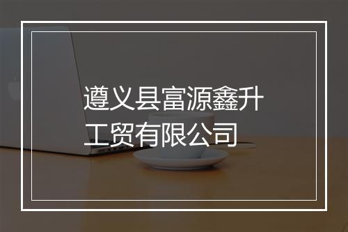 遵义县富源鑫升工贸有限公司