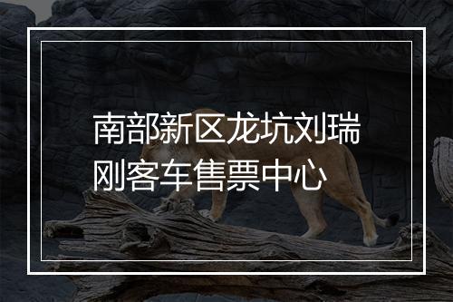 南部新区龙坑刘瑞刚客车售票中心