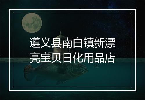 遵义县南白镇新漂亮宝贝日化用品店