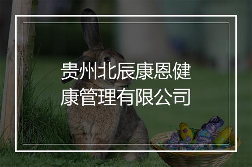 贵州北辰康恩健康管理有限公司