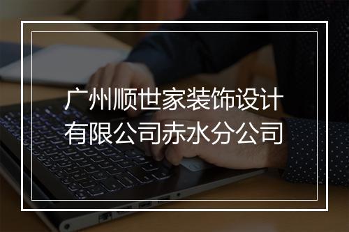 广州顺世家装饰设计有限公司赤水分公司