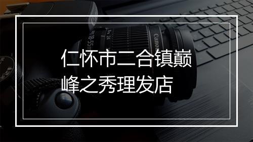 仁怀市二合镇巅峰之秀理发店