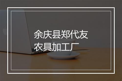 余庆县郑代友农具加工厂