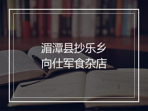 湄潭县抄乐乡向仕军食杂店