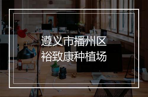 遵义市播州区裕致康种植场