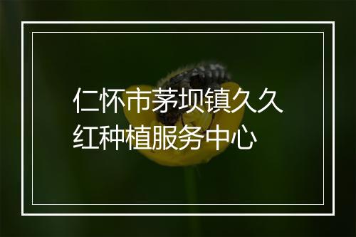 仁怀市茅坝镇久久红种植服务中心