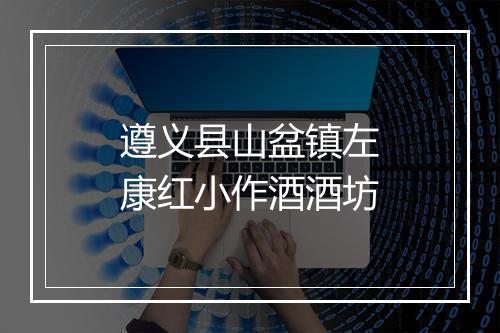 遵义县山盆镇左康红小作酒酒坊