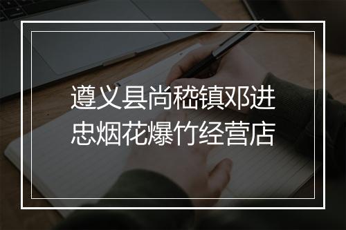 遵义县尚嵇镇邓进忠烟花爆竹经营店