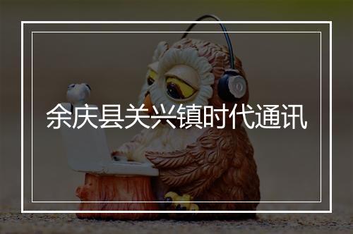 余庆县关兴镇时代通讯