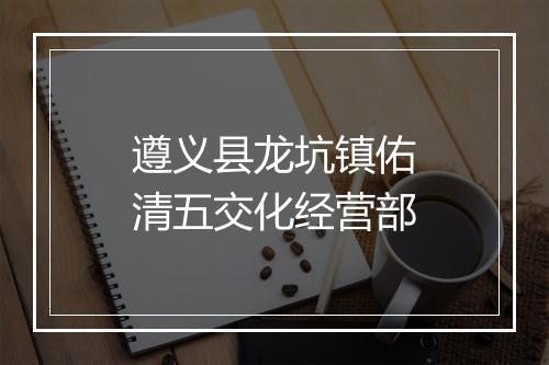 遵义县龙坑镇佑清五交化经营部
