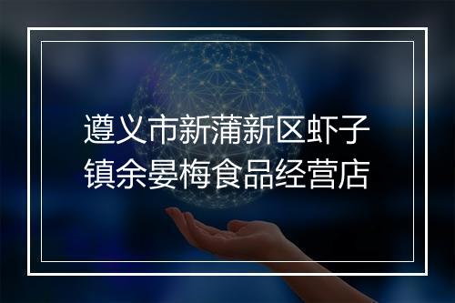 遵义市新蒲新区虾子镇余晏梅食品经营店
