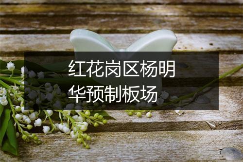 红花岗区杨明华预制板场
