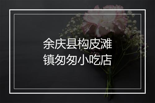 余庆县构皮滩镇匆匆小吃店