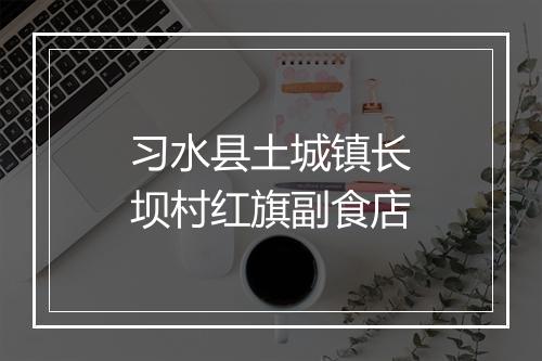 习水县土城镇长坝村红旗副食店