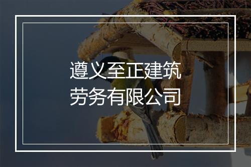 遵义至正建筑劳务有限公司