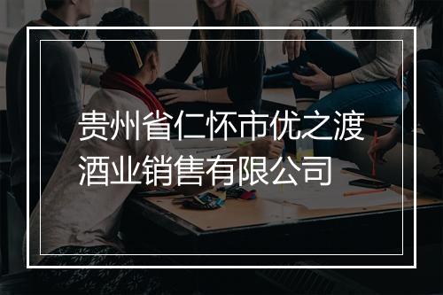 贵州省仁怀市优之渡酒业销售有限公司