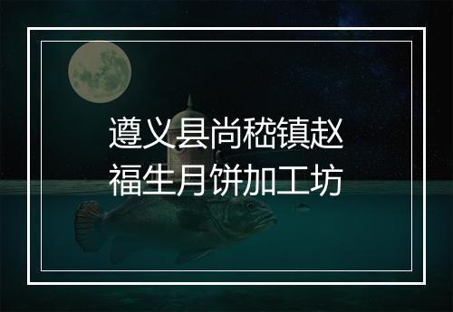 遵义县尚嵇镇赵福生月饼加工坊