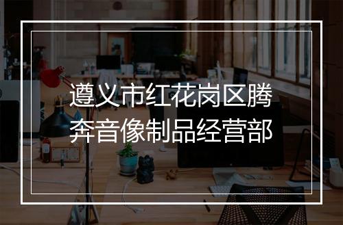 遵义市红花岗区腾奔音像制品经营部
