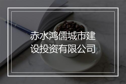赤水鸿儒城市建设投资有限公司
