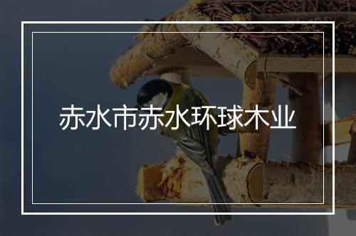 赤水市赤水环球木业