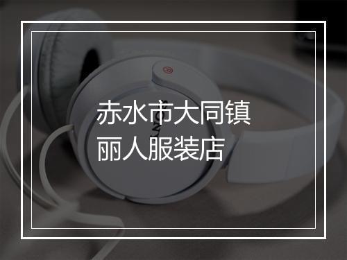 赤水市大同镇丽人服装店