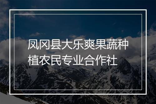 凤冈县大乐爽果蔬种植农民专业合作社