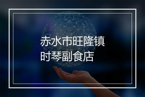 赤水市旺隆镇时琴副食店
