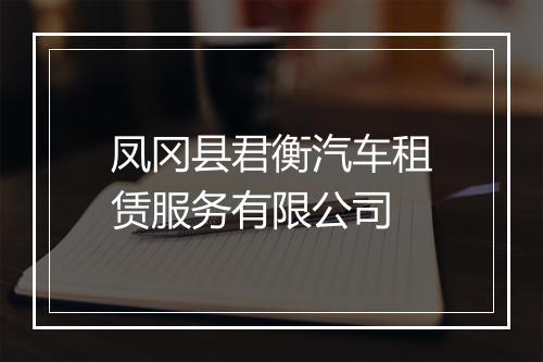 凤冈县君衡汽车租赁服务有限公司
