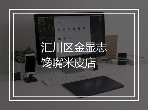 汇川区金显志馋嘴米皮店