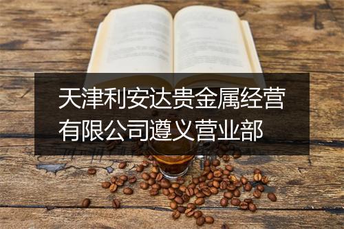 天津利安达贵金属经营有限公司遵义营业部