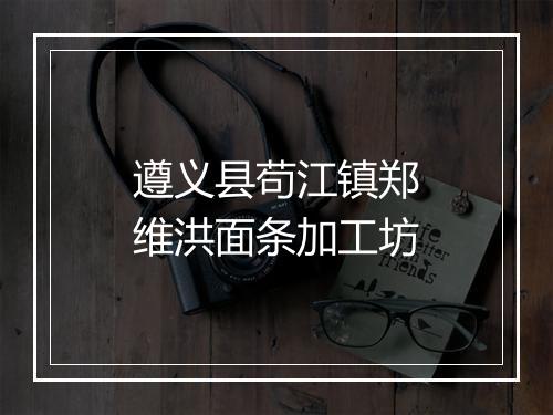 遵义县苟江镇郑维洪面条加工坊