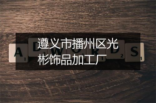 遵义市播州区光彬饰品加工厂