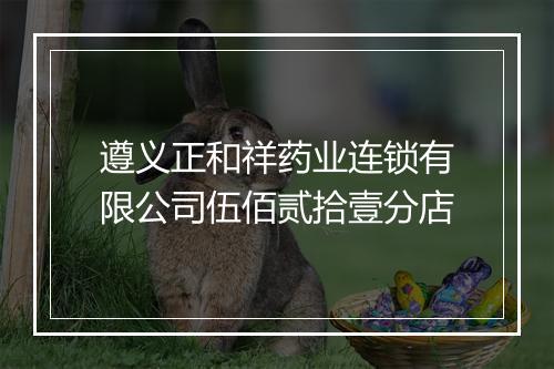 遵义正和祥药业连锁有限公司伍佰贰拾壹分店