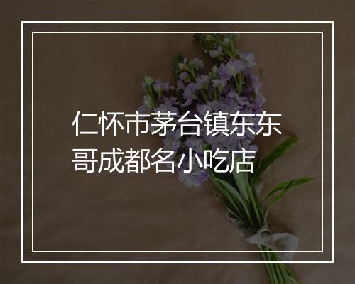 仁怀市茅台镇东东哥成都名小吃店