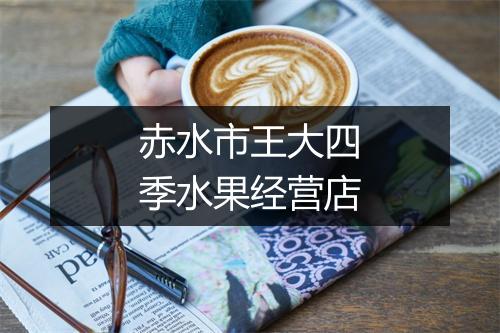 赤水市王大四季水果经营店