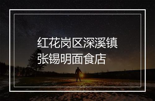 红花岗区深溪镇张锡明面食店