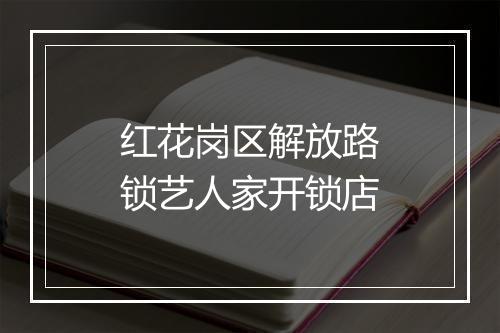 红花岗区解放路锁艺人家开锁店
