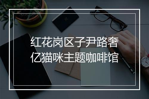 红花岗区子尹路奢亿猫咪主题咖啡馆