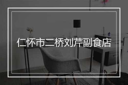 仁怀市二桥刘芹副食店