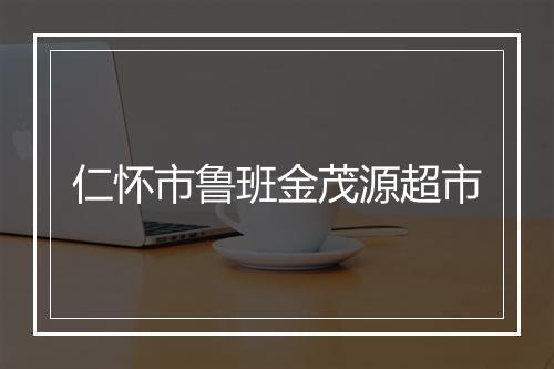 仁怀市鲁班金茂源超市