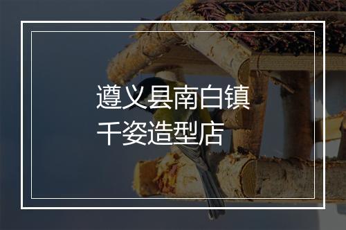 遵义县南白镇千姿造型店