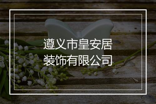 遵义市皇安居装饰有限公司